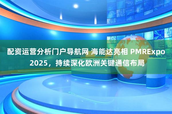 配资运营分析门户导航网 海能达亮相 PMRExpo 2025，持续深化欧洲关键通信布局